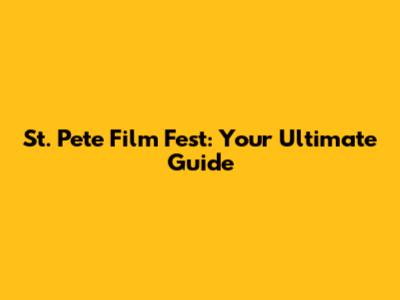 St. Pete Film Fest: Your Ultimate Guide