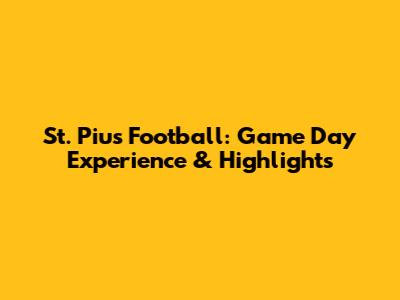 St. Pius Football: Game Day Experience & Highlights