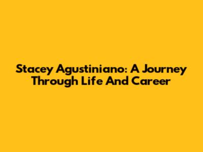 Stacey Agustiniano: A Journey Through Life And Career