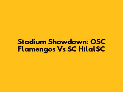 Stadium Showdown: OSC Flamengos Vs SC HilalSC