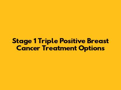 Stage 1 Triple Positive Breast Cancer Treatment Options