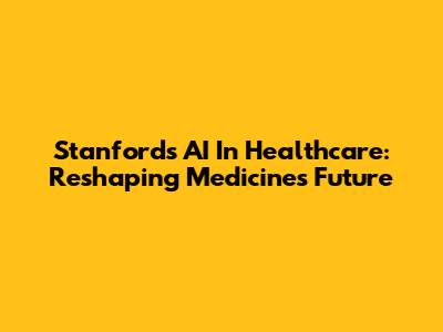 Stanford's AI In Healthcare: Reshaping Medicine's Future
