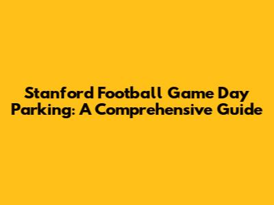 Stanford Football Game Day Parking: A Comprehensive Guide
