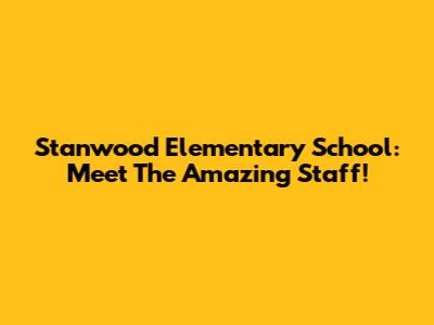 Stanwood Elementary School: Meet The Amazing Staff!
