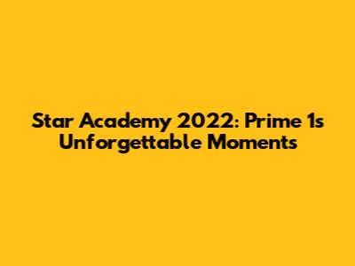 Star Academy 2022: Prime 1's Unforgettable Moments