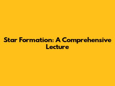 Star Formation: A Comprehensive Lecture