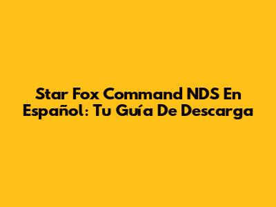 Star Fox Command NDS En Español: Tu Guía De Descarga