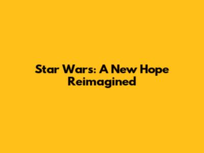 Star Wars: A New Hope Reimagined