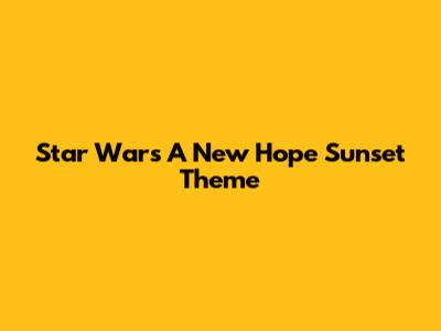 Star Wars A New Hope Sunset Theme