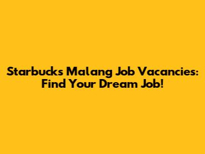 Starbucks Malang Job Vacancies: Find Your Dream Job!