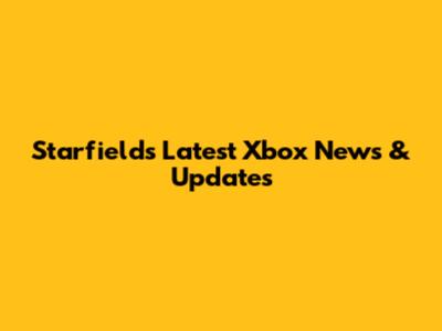 Starfield's Latest Xbox News & Updates