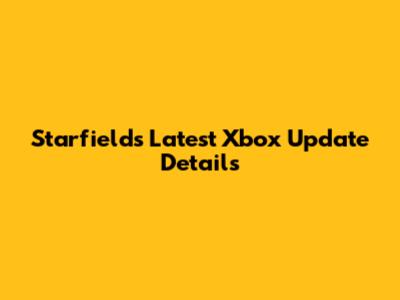 Starfield's Latest Xbox Update Details