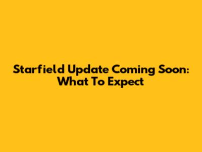 Starfield Update Coming Soon: What To Expect