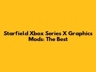 Starfield Xbox Series X Graphics Mods: The Best