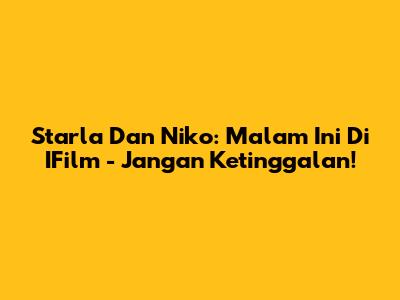 Starla Dan Niko: Malam Ini Di IFilm - Jangan Ketinggalan!