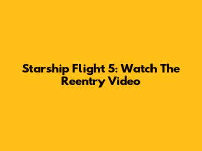 Starship Flight 5: Watch The Reentry Video