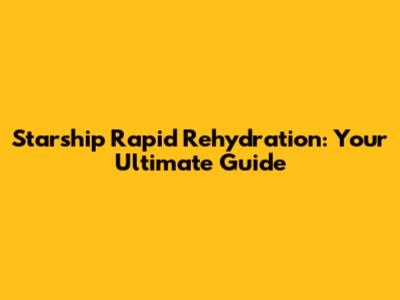 Starship Rapid Rehydration: Your Ultimate Guide
