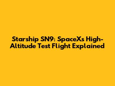 Starship SN9: SpaceX's High-Altitude Test Flight Explained