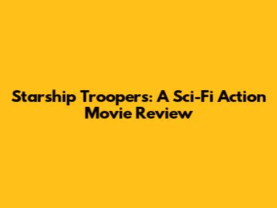 Starship Troopers: A Sci-Fi Action Movie Review