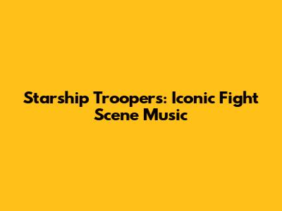 Starship Troopers: Iconic Fight Scene Music
