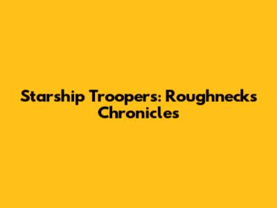 Starship Troopers: Roughnecks Chronicles