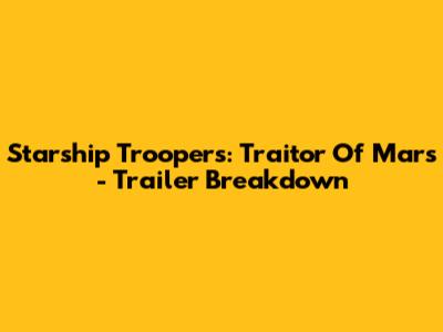 Starship Troopers: Traitor Of Mars - Trailer Breakdown