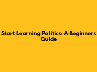 Start Learning Politics: A Beginner's Guide