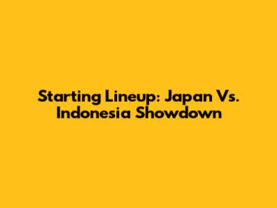 Starting Lineup: Japan Vs. Indonesia Showdown