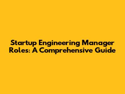 Startup Engineering Manager Roles: A Comprehensive Guide