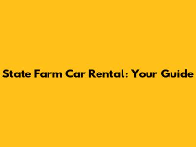 State Farm Car Rental: Your Guide