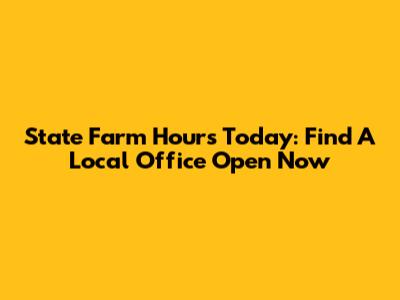 State Farm Hours Today: Find A Local Office Open Now