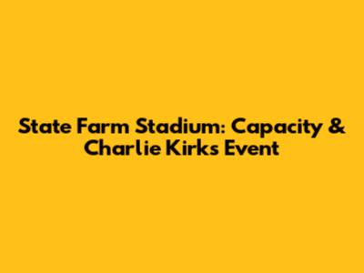 State Farm Stadium: Capacity & Charlie Kirk's Event