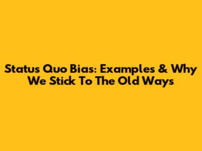 Status Quo Bias: Examples & Why We Stick To The Old Ways