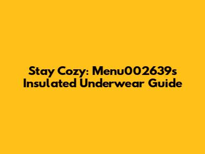 Stay Cozy: Menu002639's Insulated Underwear Guide