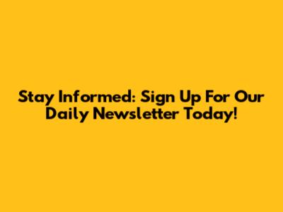 Stay Informed: Sign Up For Our Daily Newsletter Today!