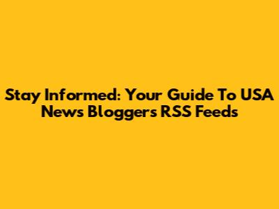 Stay Informed: Your Guide To USA News Bloggers' RSS Feeds