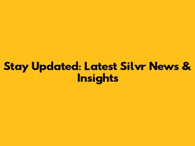 Stay Updated: Latest Silvr News & Insights