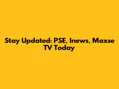 Stay Updated: PSE, Inews, Maxse TV Today