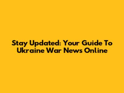 Stay Updated: Your Guide To Ukraine War News Online