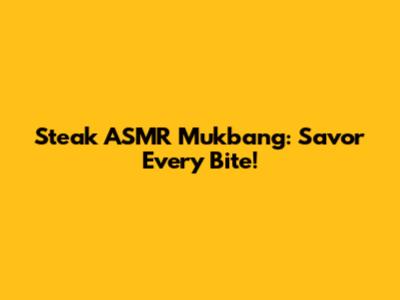 Steak ASMR Mukbang: Savor Every Bite!