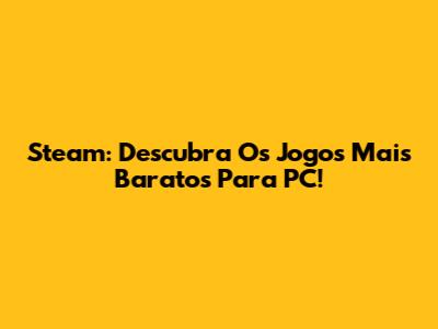 Steam: Descubra Os Jogos Mais Baratos Para PC!
