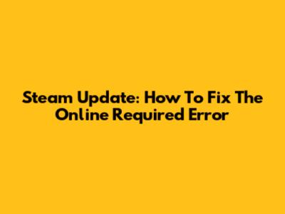 Steam Update: How To Fix The 'Online Required' Error