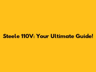 Steele 110V: Your Ultimate Guide!