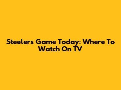 Steelers Game Today: Where To Watch On TV