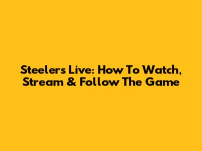Steelers Live: How To Watch, Stream & Follow The Game