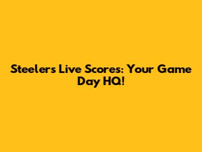 Steelers Live Scores: Your Game Day HQ!