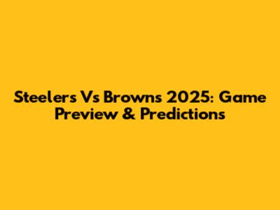 Steelers Vs Browns 2025: Game Preview & Predictions