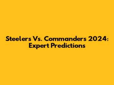 Steelers Vs. Commanders 2024: Expert Predictions