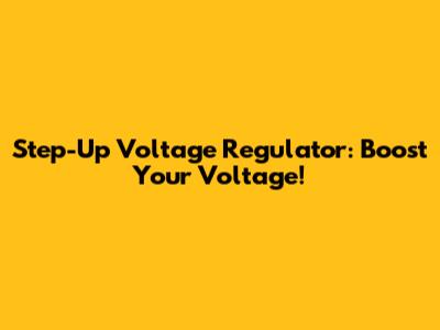 Step-Up Voltage Regulator: Boost Your Voltage!