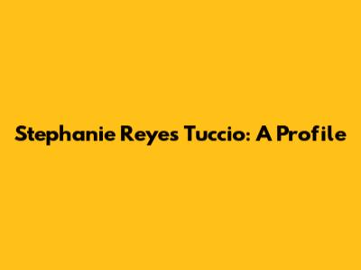 Stephanie Reyes Tuccio: A Profile